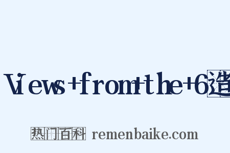 Views+from+the+6造句是什么意思的图片